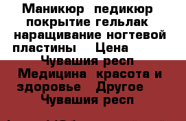 Маникюр, педикюр, покрытие гельлак, наращивание ногтевой пластины. › Цена ­ 550 - Чувашия респ. Медицина, красота и здоровье » Другое   . Чувашия респ.